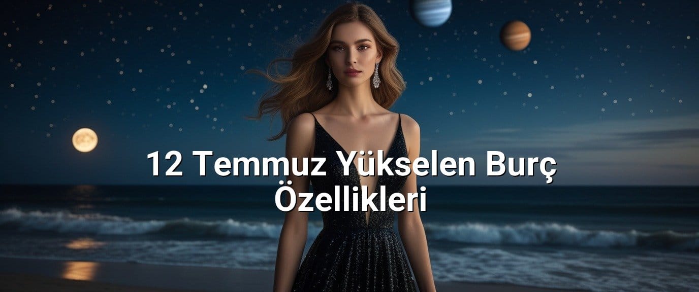 12 Temmuz Yükselen Burç Özellikleri