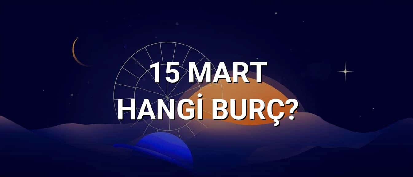 15 Mart Hangi Burç? Özellikleri ve Yorumu