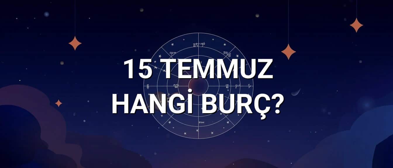 15 Temmuz Hangi Burç? Özellikleri ve Yorumu