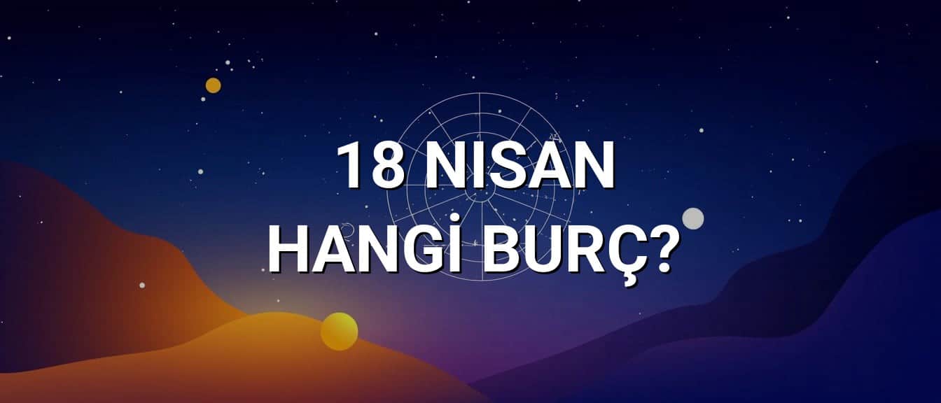 18 Nisan Hangi Burç? Özellikleri ve Yorumu