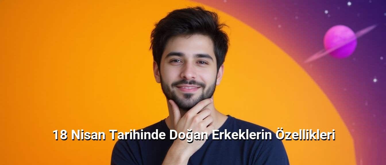 18 Nisan Tarihinde Doğan Erkeklerin Özellikleri