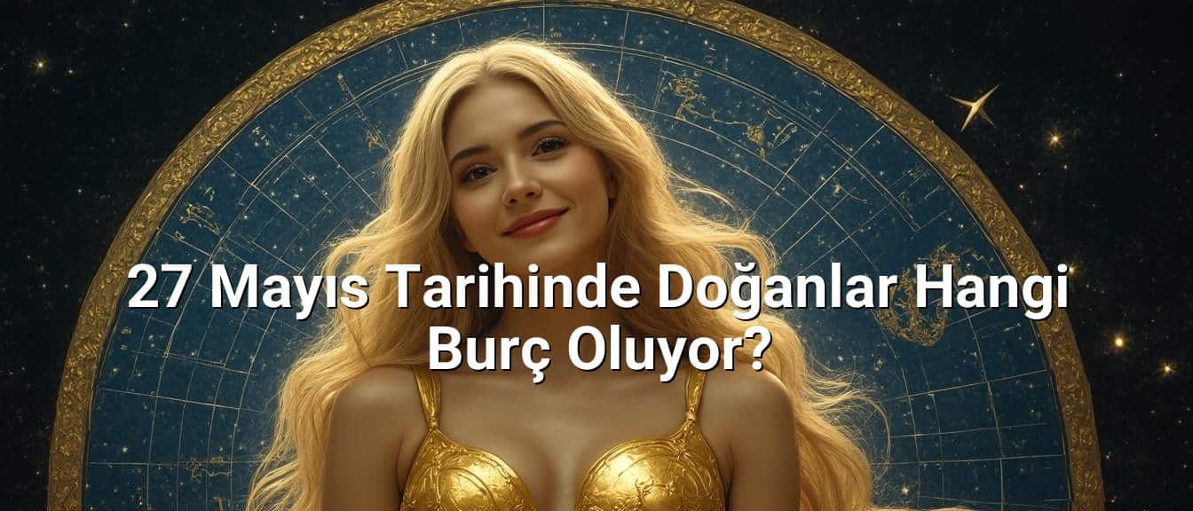 27 Mayıs Tarihinde Doğanlar Hangi Burç Oluyor?