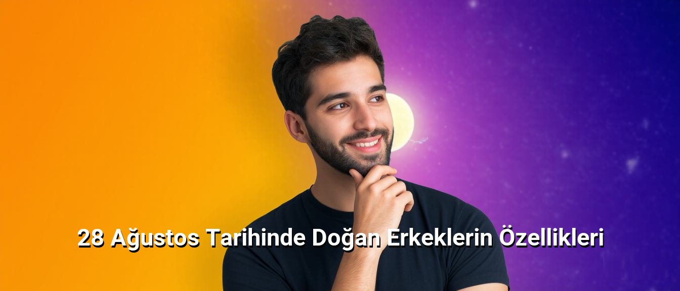 28 Ağustos Tarihinde Doğan Erkeklerin Özellikleri