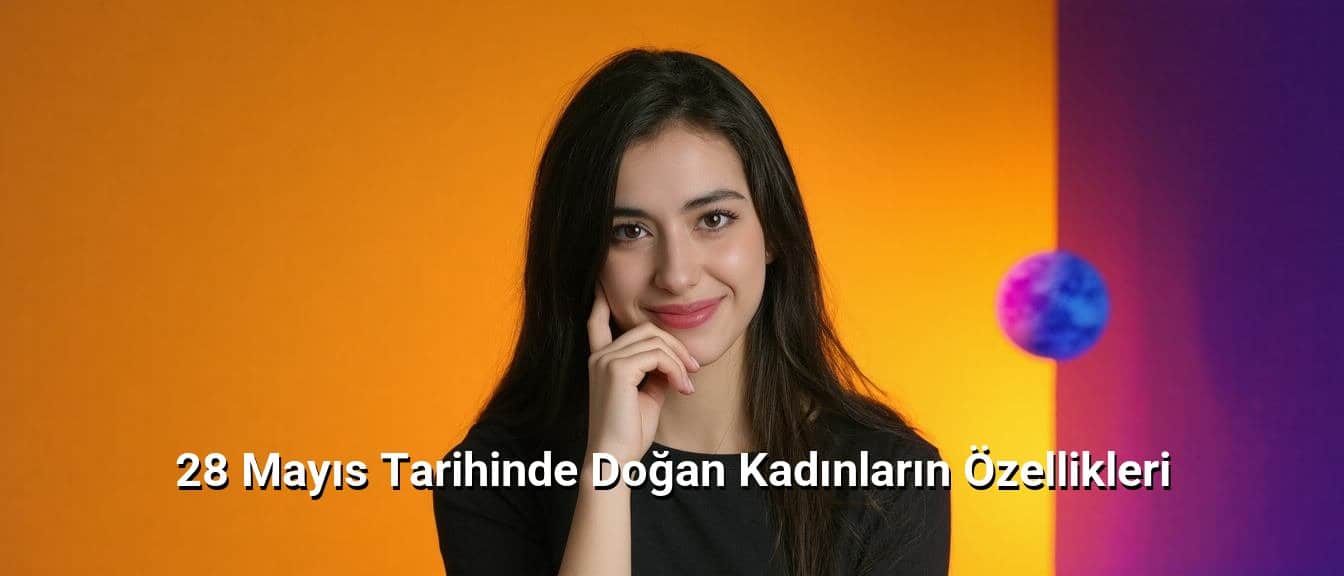 28 Mayıs Tarihinde Doğan Kadınların Özellikleri