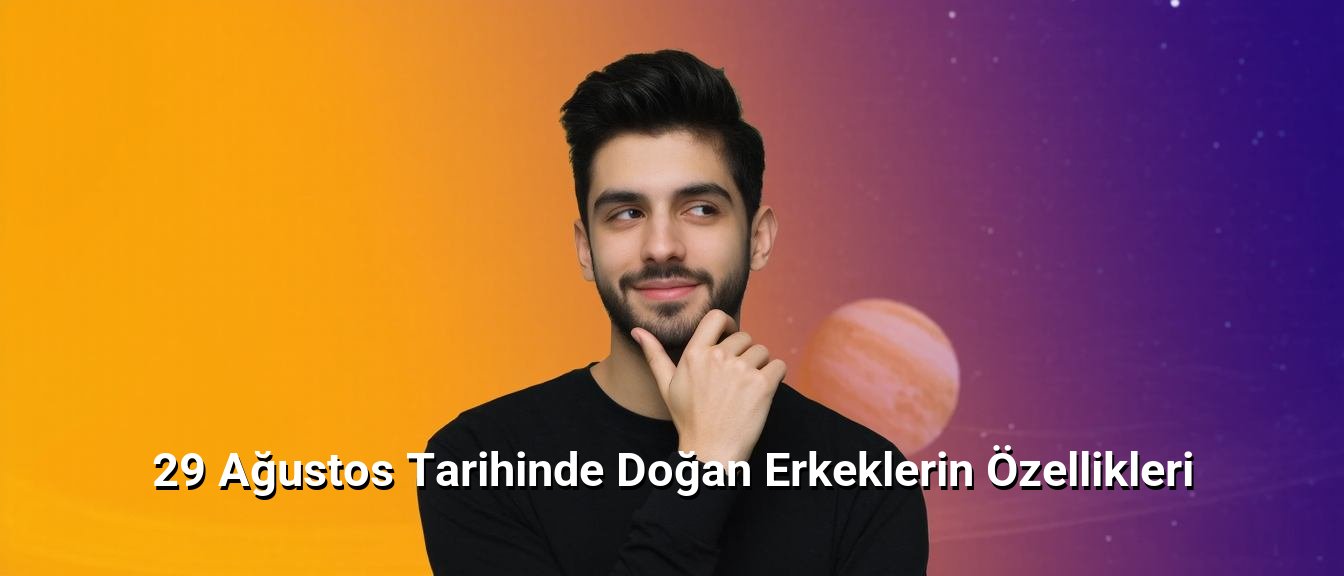 29 Ağustos Tarihinde Doğan Erkeklerin Özellikleri