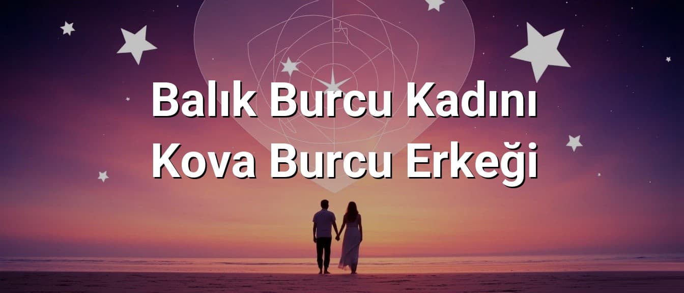 Balık Burcu Kadını Kova Burcu Erkeği Uyumu