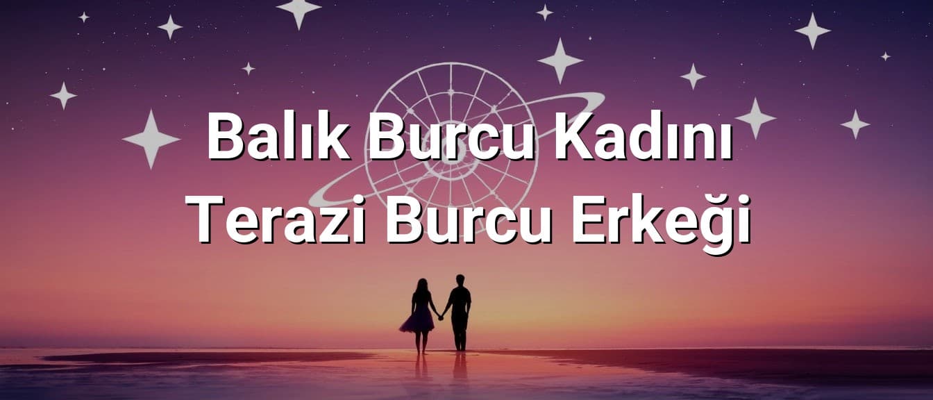 Balık Burcu Kadını Terazi Burcu Erkeği Uyumu