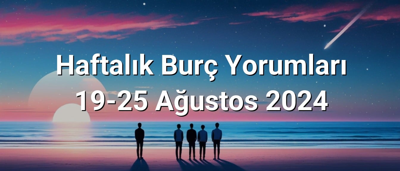 Haftalık Burç Yorumları 19-25 Ağustos 2024