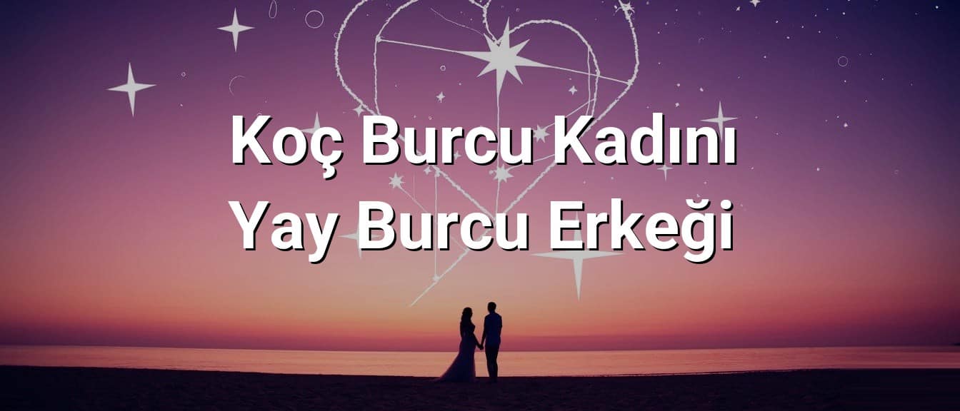 Koç Burcu Kadını Yay Burcu Erkeği Uyumu