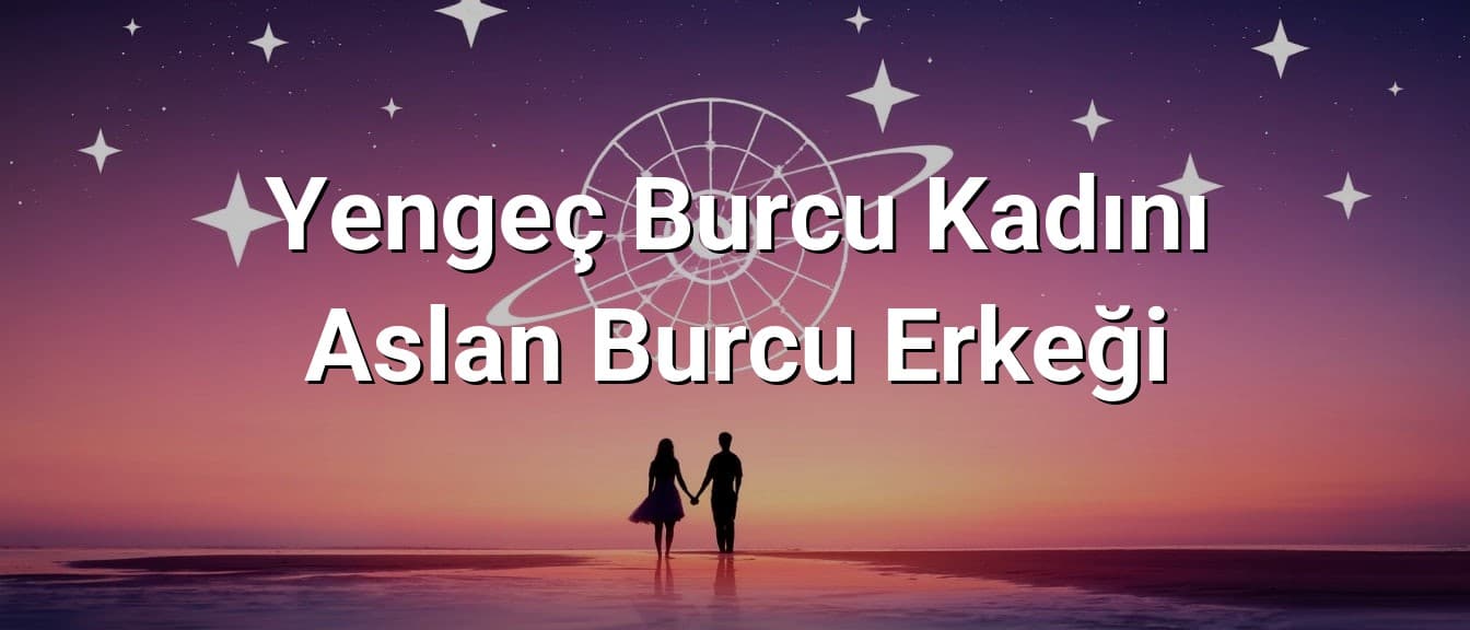 Yengeç Burcu Kadını Aslan Burcu Erkeği Uyumu